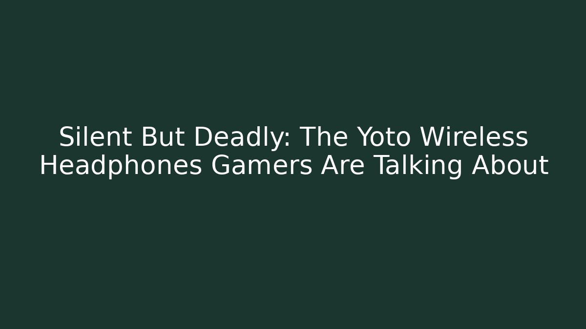 Silent But Deadly: The Yoto Wireless Headphones Gamers Are Talking About