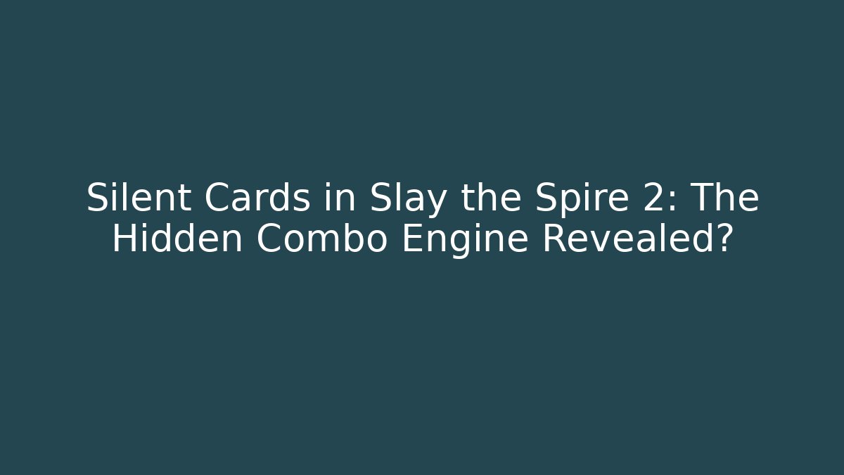 Silent Cards in Slay the Spire 2: The Hidden Combo Engine Revealed?