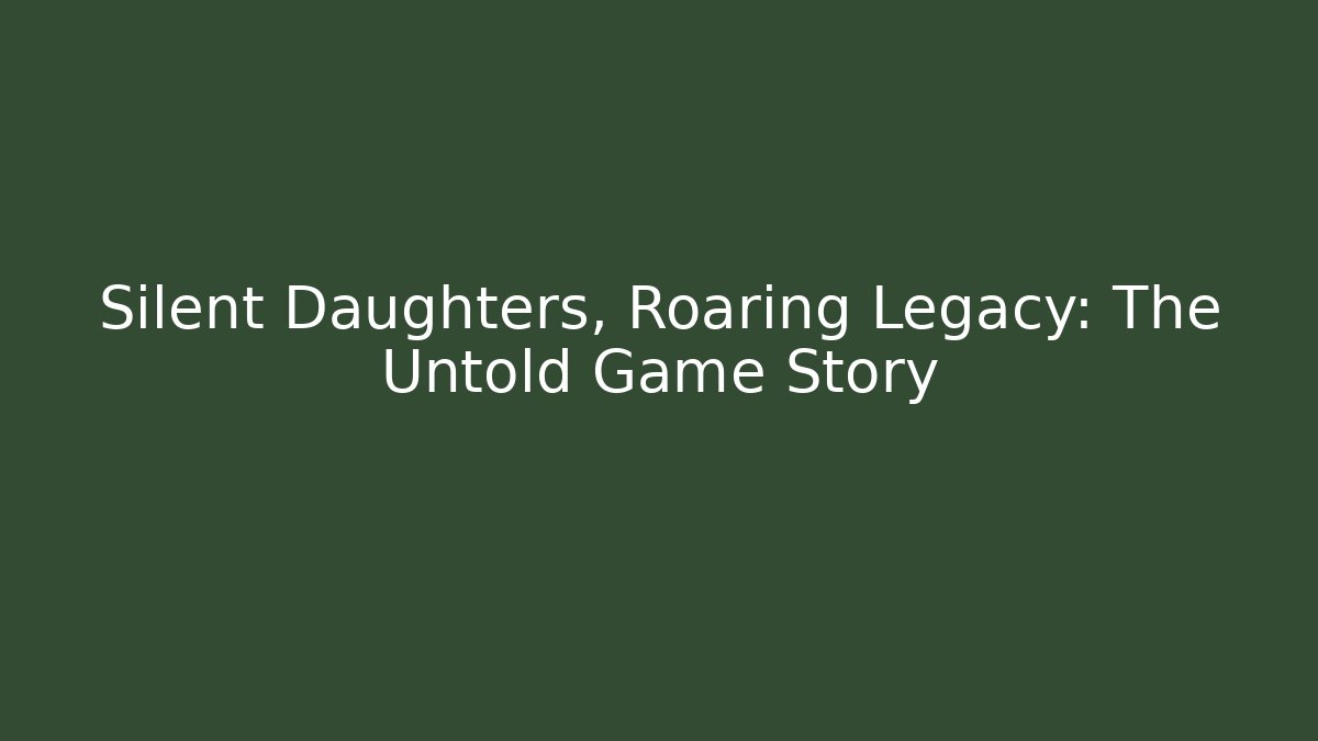 Silent Daughters, Roaring Legacy: The Untold Game Story