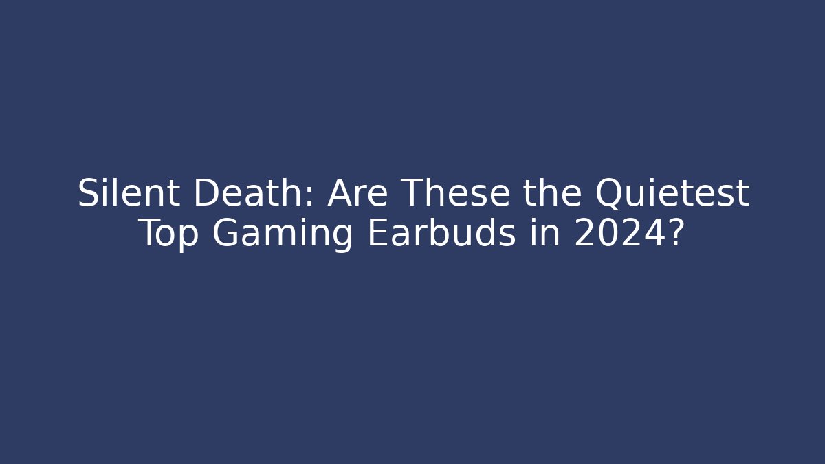 Silent Death: Are These the Quietest Top Gaming Earbuds in 2024?