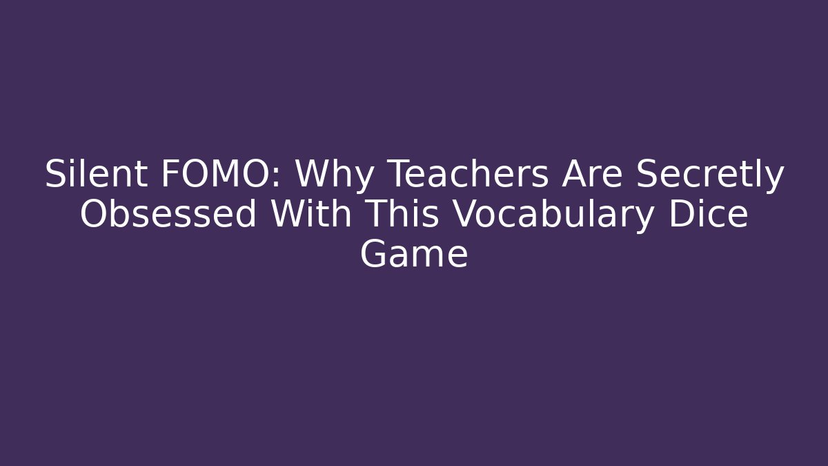 Silent FOMO: Why Teachers Are Secretly Obsessed With This Vocabulary Dice Game