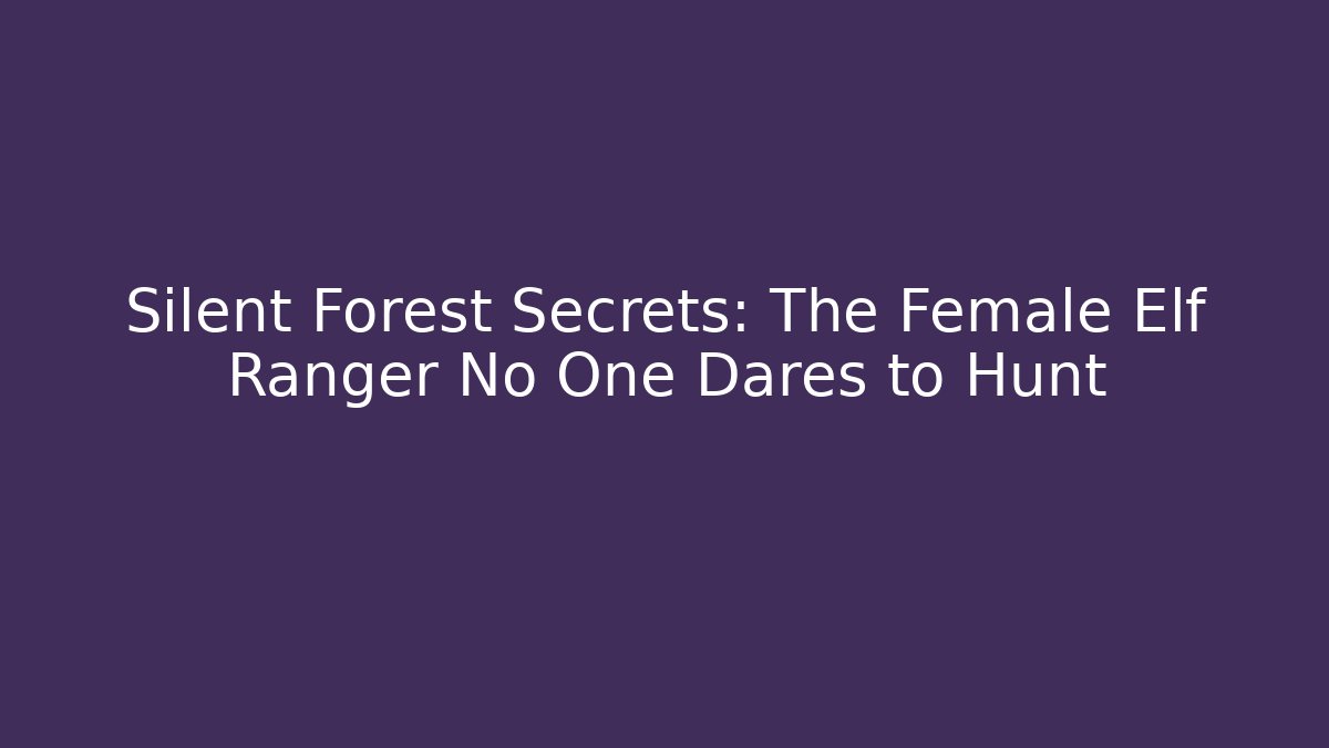 Silent Forest Secrets: The Female Elf Ranger No One Dares to Hunt