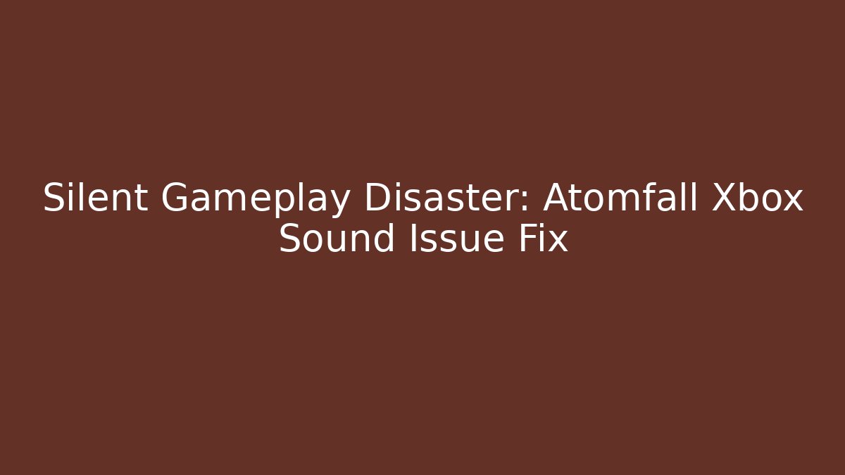 Silent Gameplay Disaster: Atomfall Xbox Sound Issue Fix
