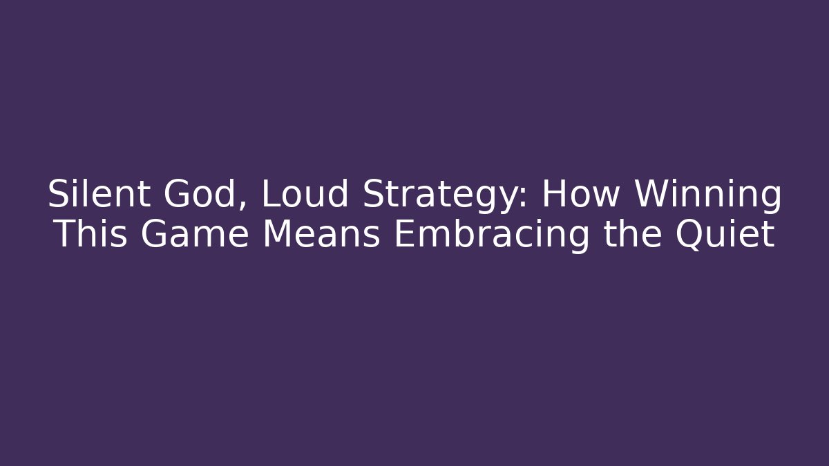 Silent God, Loud Strategy: How Winning This Game Means Embracing the Quiet