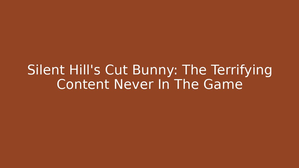 Silent Hill's Cut Bunny: The Terrifying Content Never In The Game