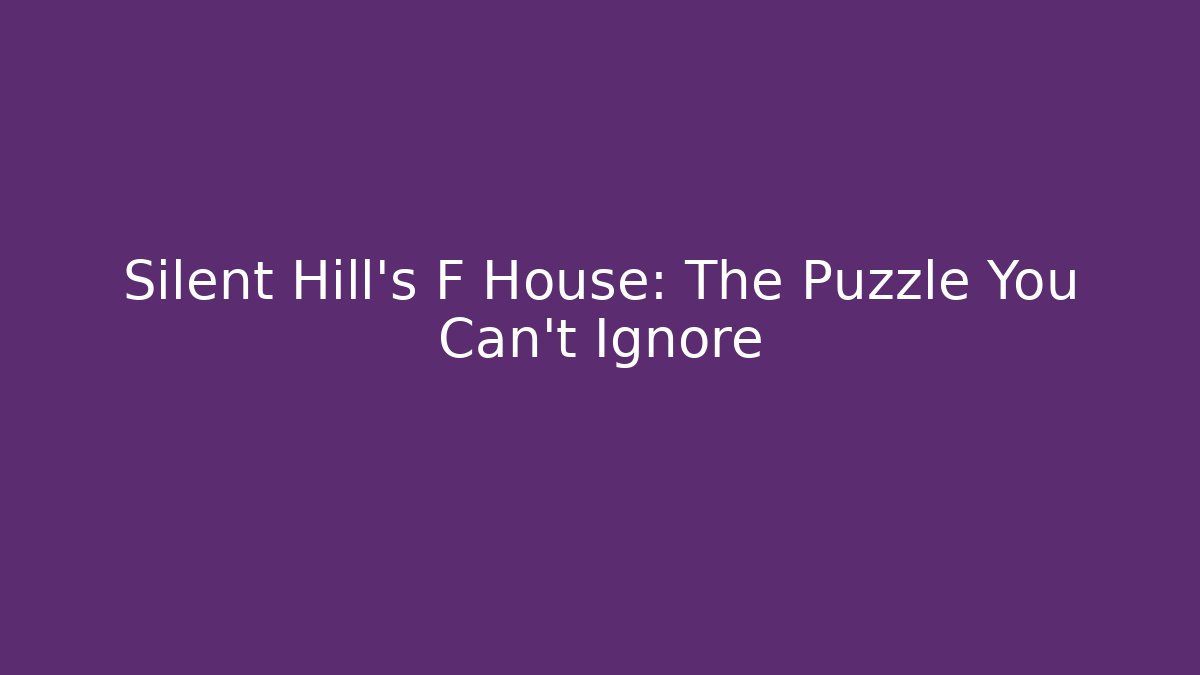 Silent Hill's F House: The Puzzle You Can't Ignore