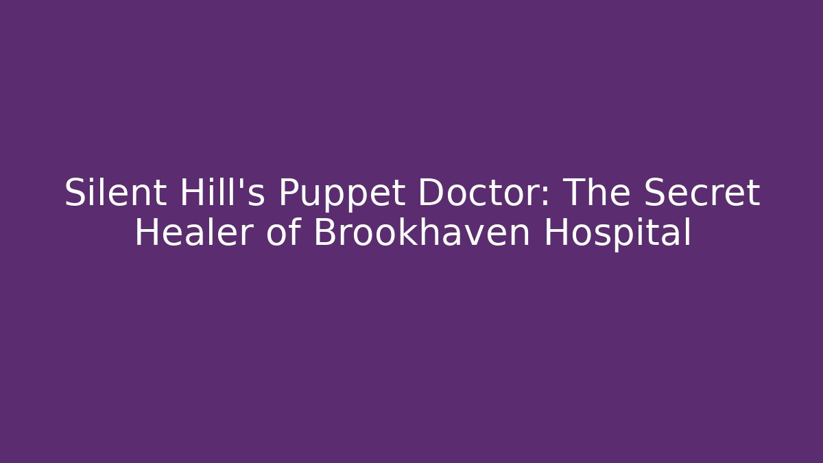 Silent Hill's Puppet Doctor: The Secret Healer of Brookhaven Hospital