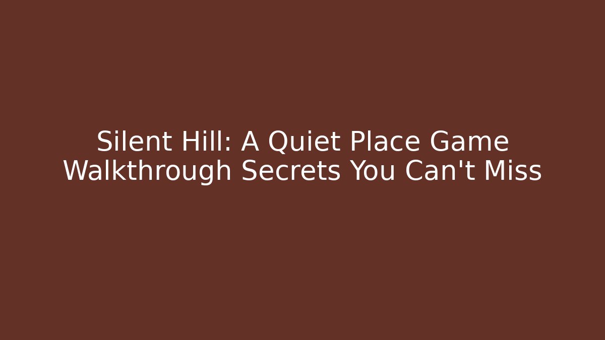 Silent Hill: A Quiet Place Game Walkthrough Secrets You Can't Miss