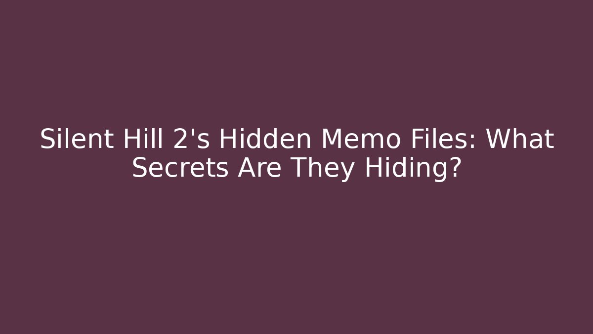 Silent Hill 2's Hidden Memo Files: What Secrets Are They Hiding?