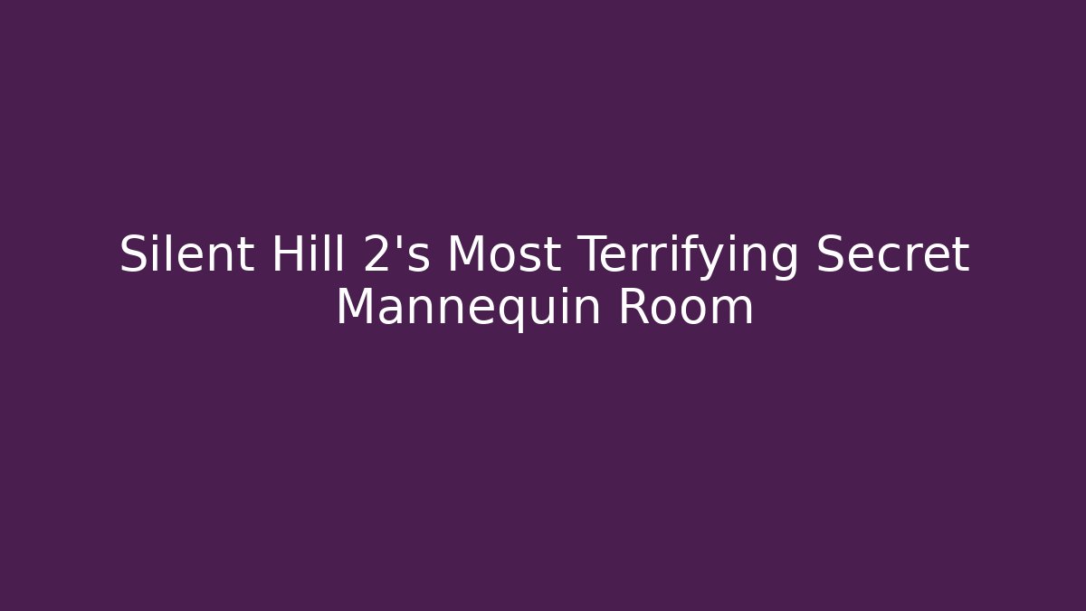 Silent Hill 2's Most Terrifying Secret Mannequin Room