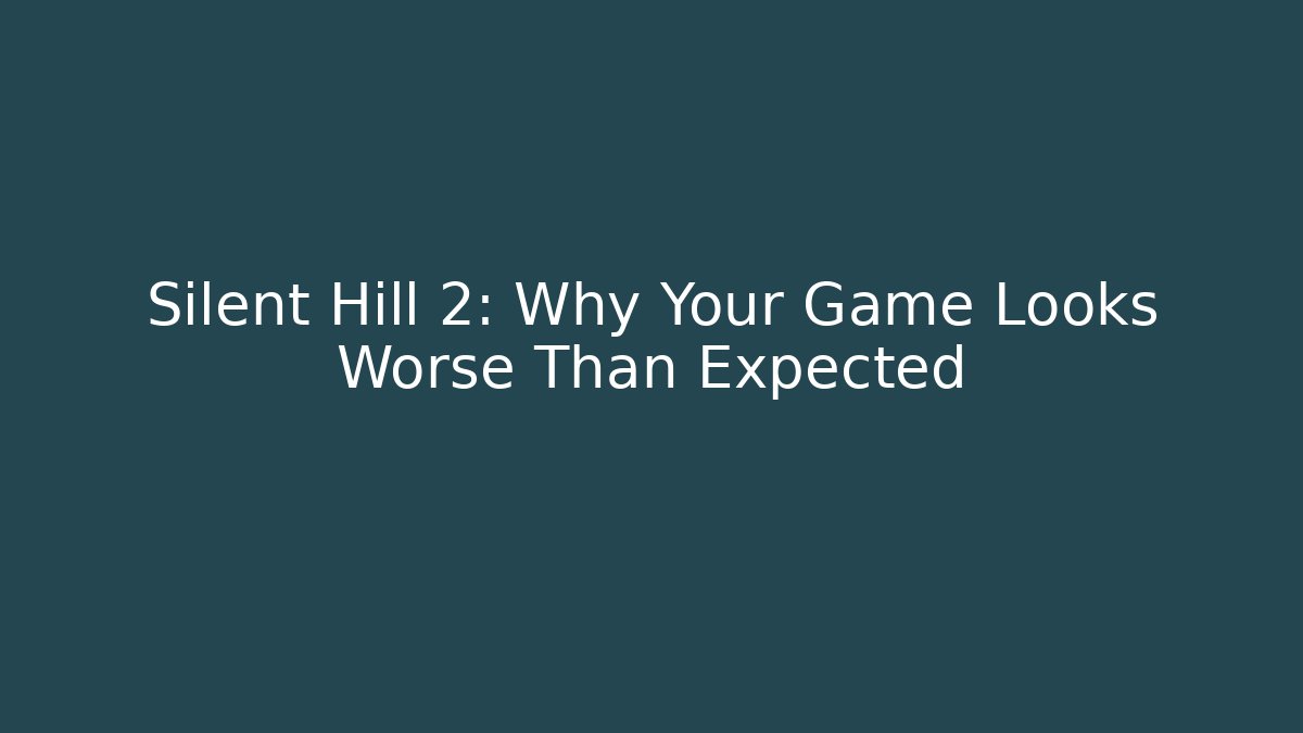 Silent Hill 2: Why Your Game Looks Worse Than Expected