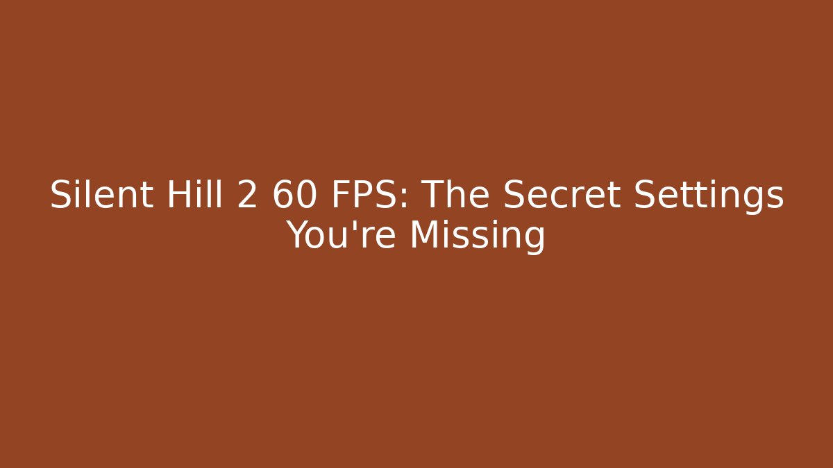 Silent Hill 2 60 FPS: The Secret Settings You’re Missing