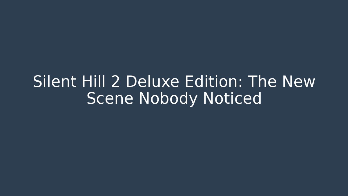 Silent Hill 2 Deluxe Edition: The New Scene Nobody Noticed