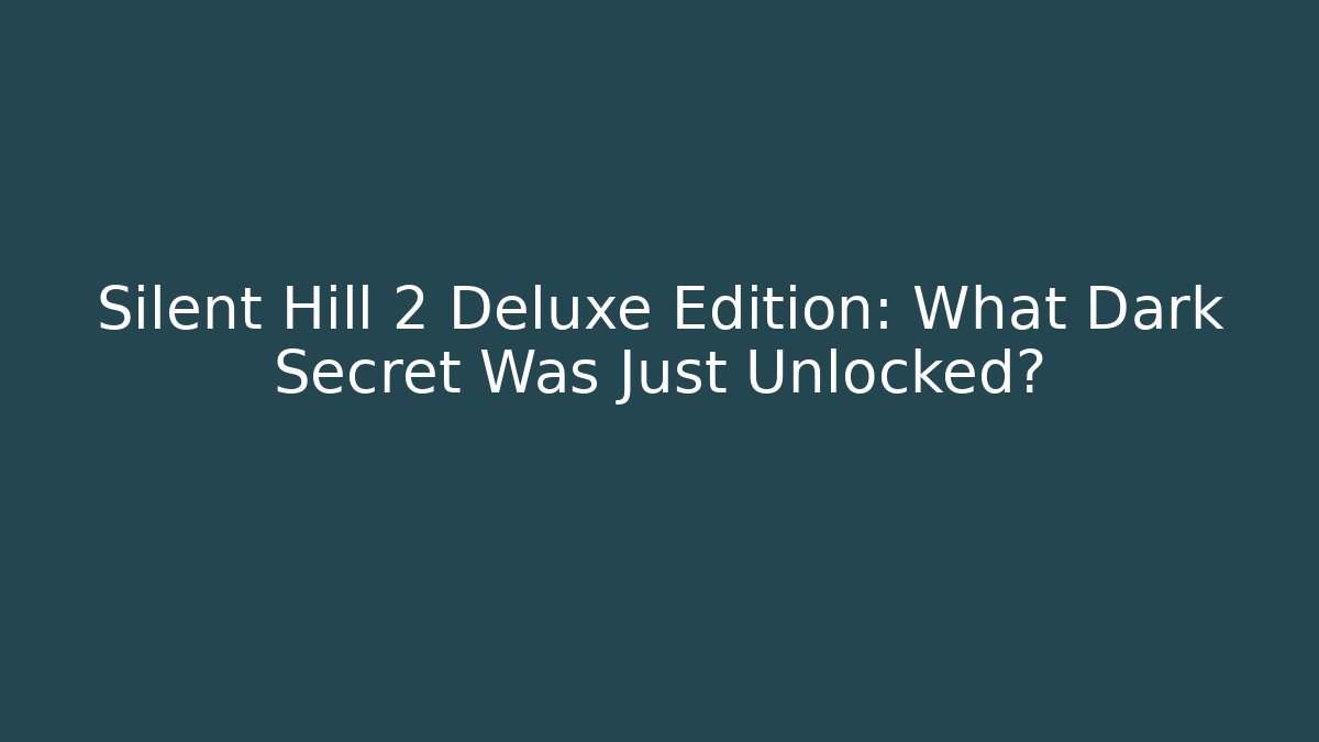 Silent Hill 2 Deluxe Edition: What Dark Secret Was Just Unlocked?