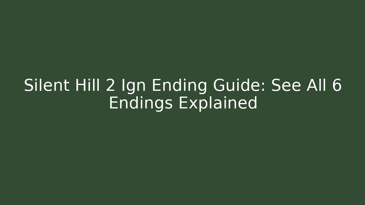 Silent Hill 2 Ign Ending Guide: See All 6 Endings Explained