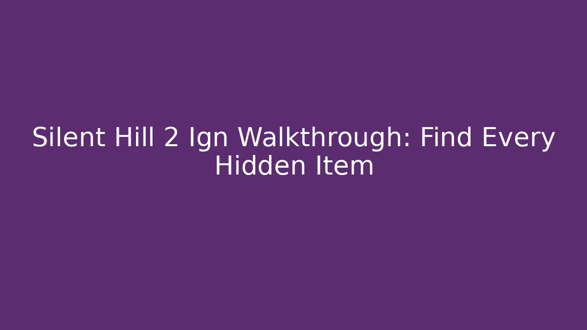 Silent Hill 2 Ign Walkthrough: Find Every Hidden Item