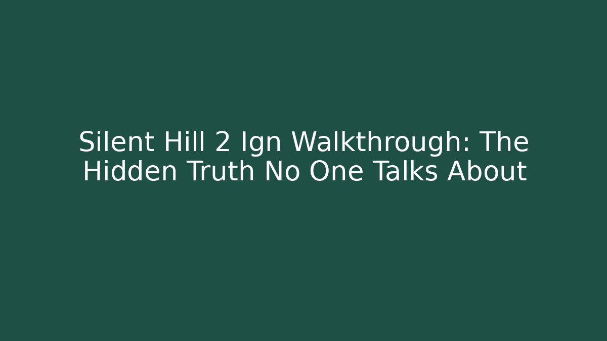 Silent Hill 2 Ign Walkthrough: The Hidden Truth No One Talks About