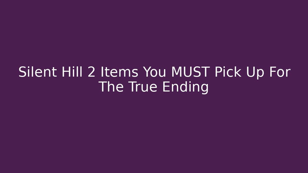 Silent Hill 2 Items You MUST Pick Up For The True Ending