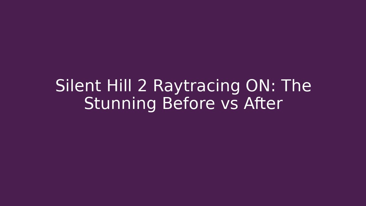 Silent Hill 2 Raytracing ON: The Stunning Before vs After