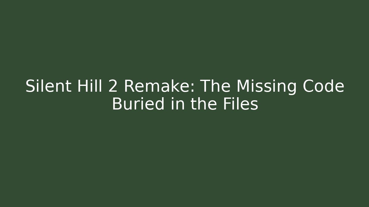 Silent Hill 2 Remake: The Missing Code Buried in the Files