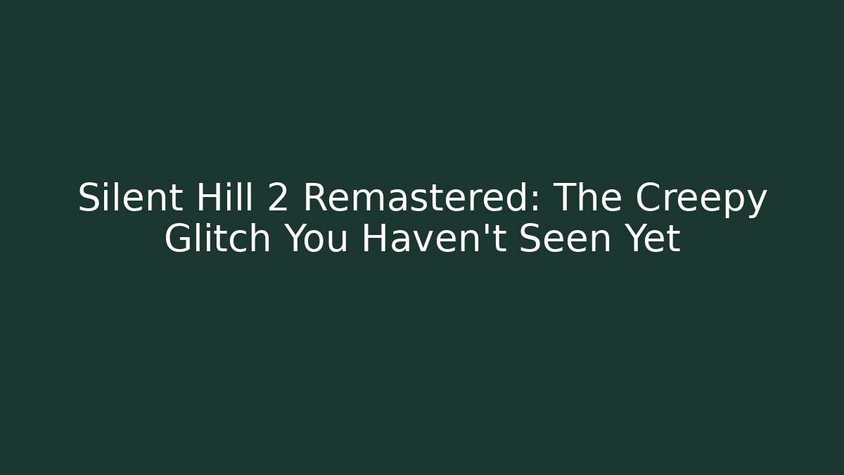 Silent Hill 2 Remastered: The Creepy Glitch You Haven't Seen Yet
