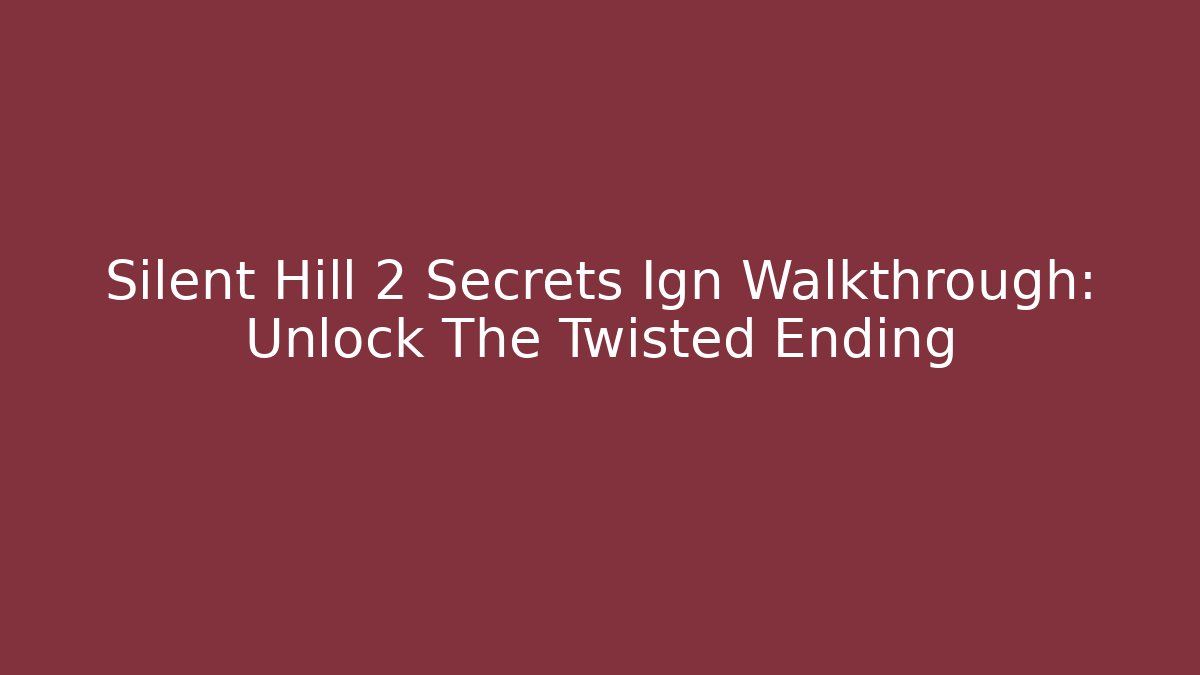 Silent Hill 2 Secrets Ign Walkthrough: Unlock The Twisted Ending