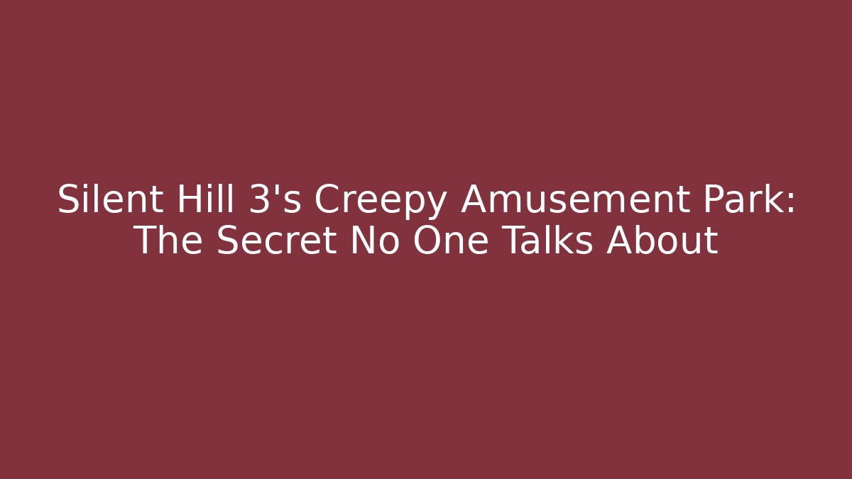 Silent Hill 3's Creepy Amusement Park: The Secret No One Talks About