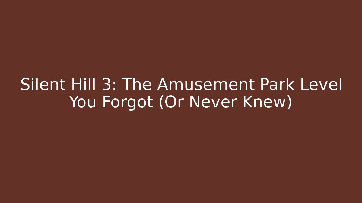 Silent Hill 3: The Amusement Park Level You Forgot (Or Never Knew)