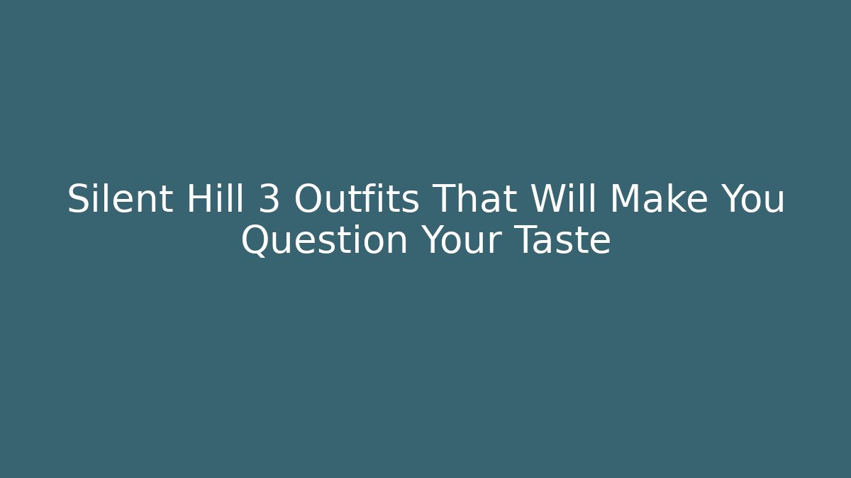 Silent Hill 3 Outfits That Will Make You Question Your Taste