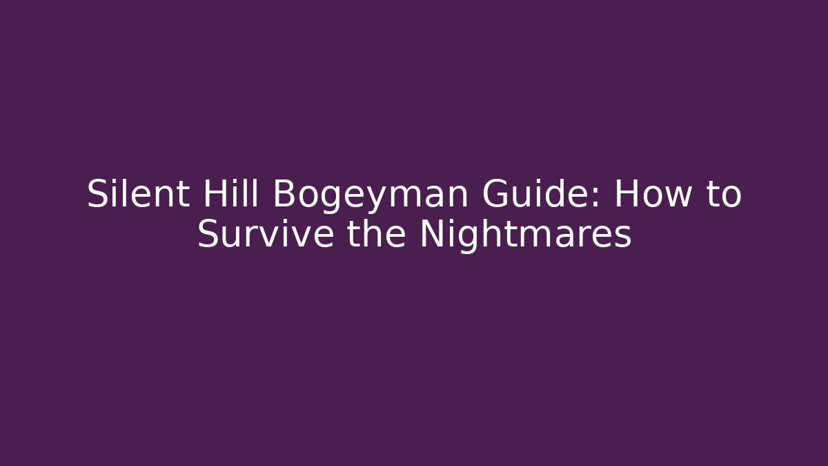 Silent Hill Bogeyman Guide: How to Survive the Nightmares