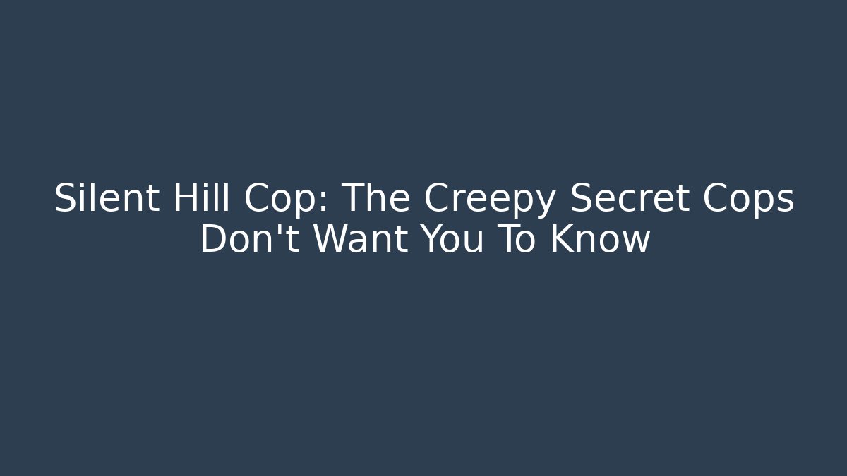 Silent Hill Cop: The Creepy Secret Cops Don't Want You To Know