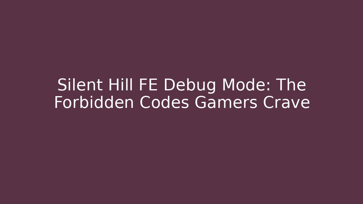 Silent Hill FE Debug Mode: The Forbidden Codes Gamers Crave - Critter Realm