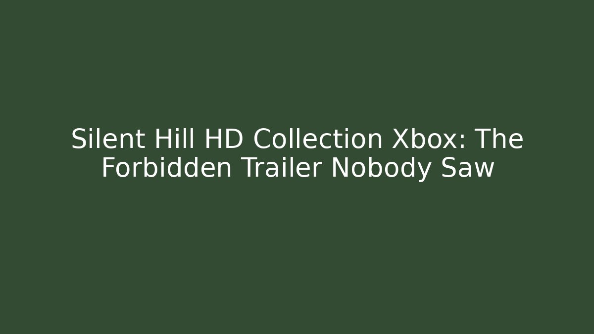 Silent Hill HD Collection Xbox: The Forbidden Trailer Nobody Saw
