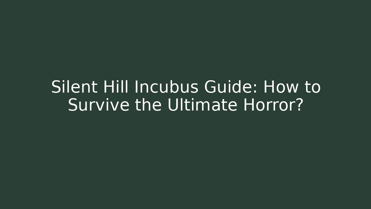 Silent Hill Incubus Guide: How to Survive the Ultimate Horror?