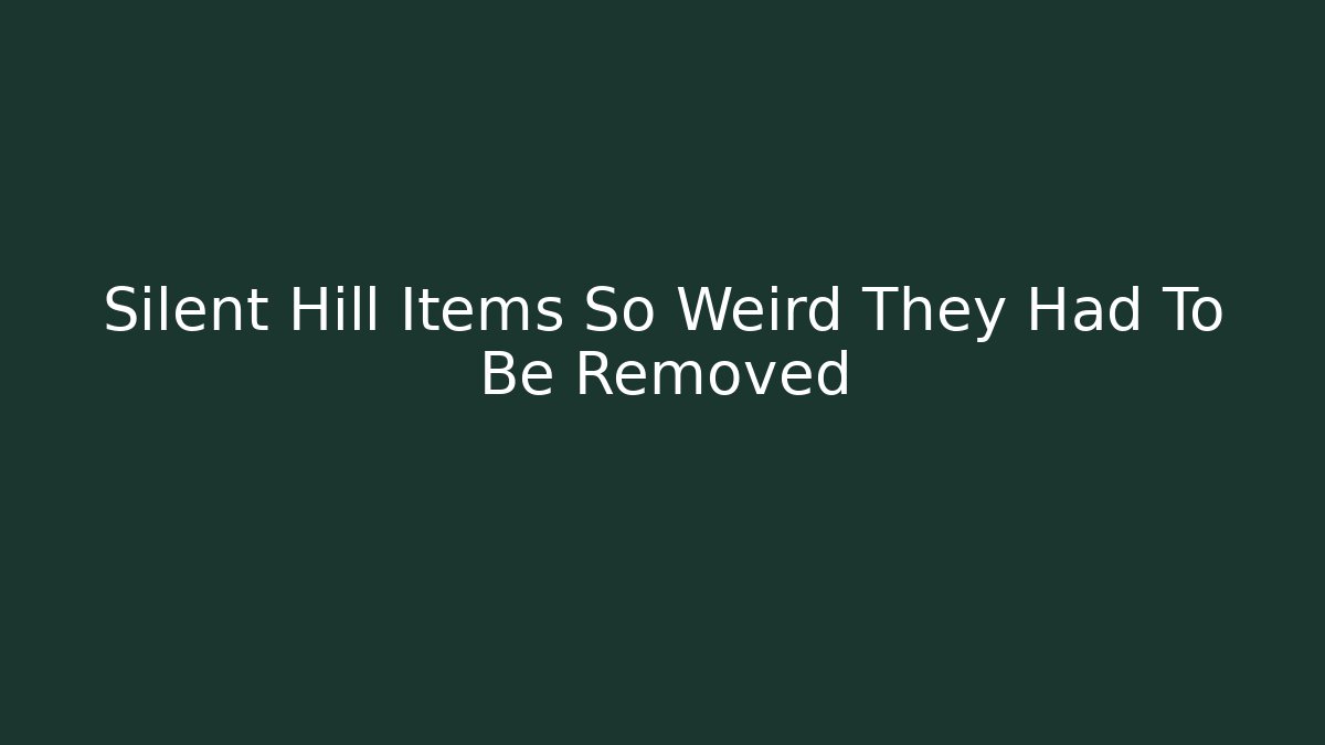 Silent Hill Items So Weird They Had To Be Removed