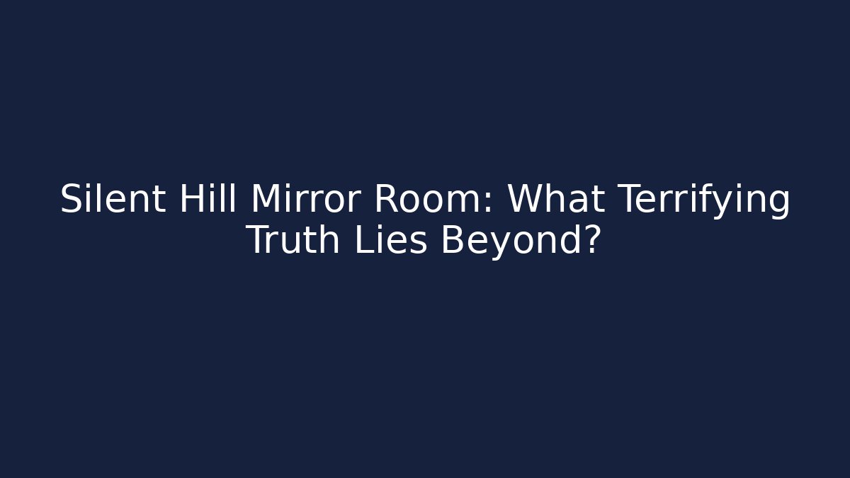 Silent Hill Mirror Room: What Terrifying Truth Lies Beyond?