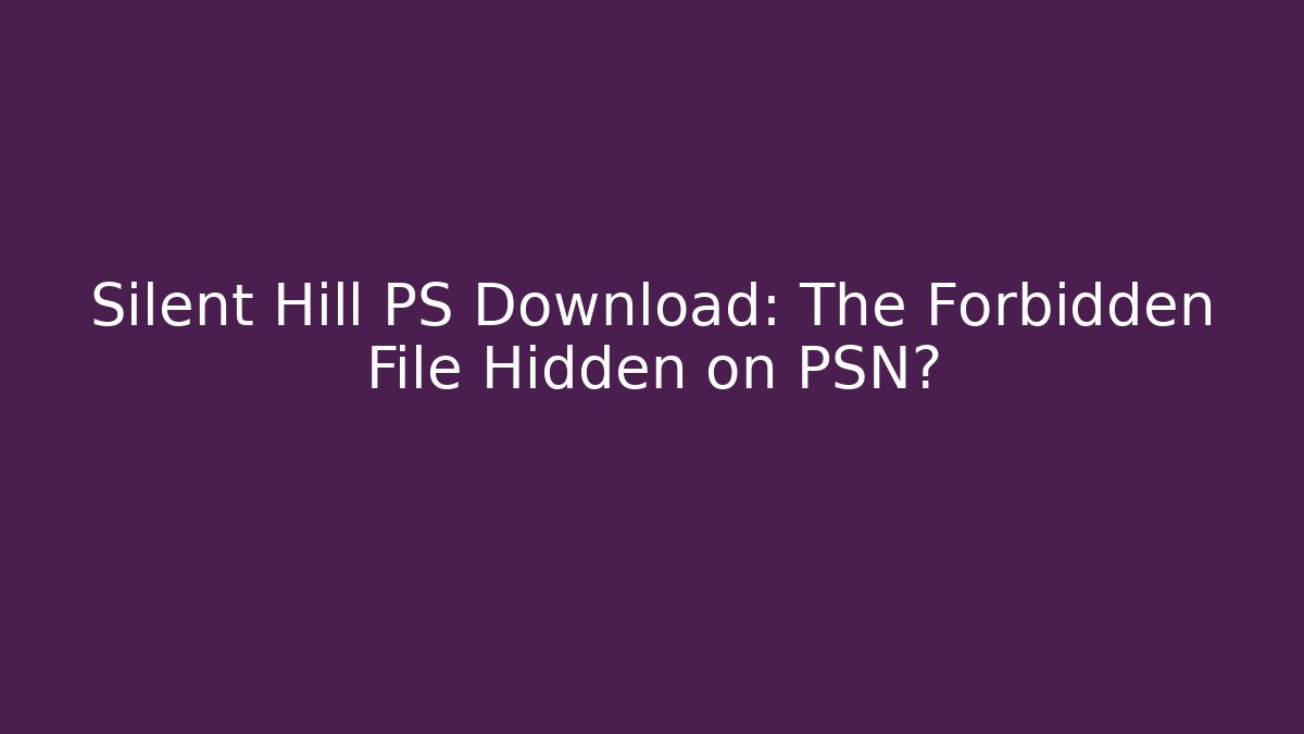 Silent Hill PS Download: The Forbidden File Hidden on PSN?