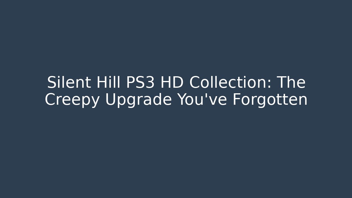 Silent Hill PS3 HD Collection: The Creepy Upgrade You’ve Forgotten
