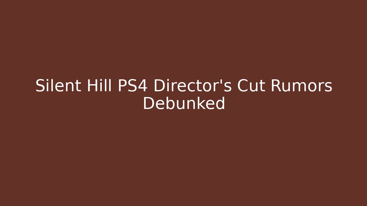 Silent Hill PS4 Director's Cut Rumors Debunked