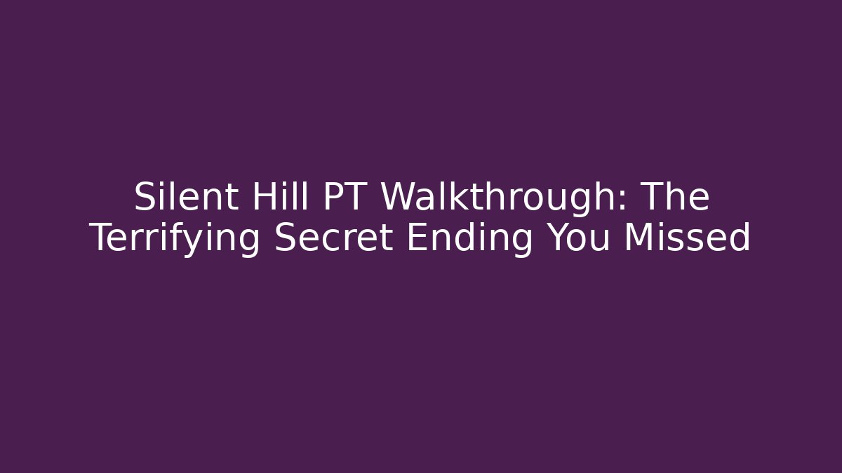 Silent Hill PT Walkthrough: The Terrifying Secret Ending You Missed