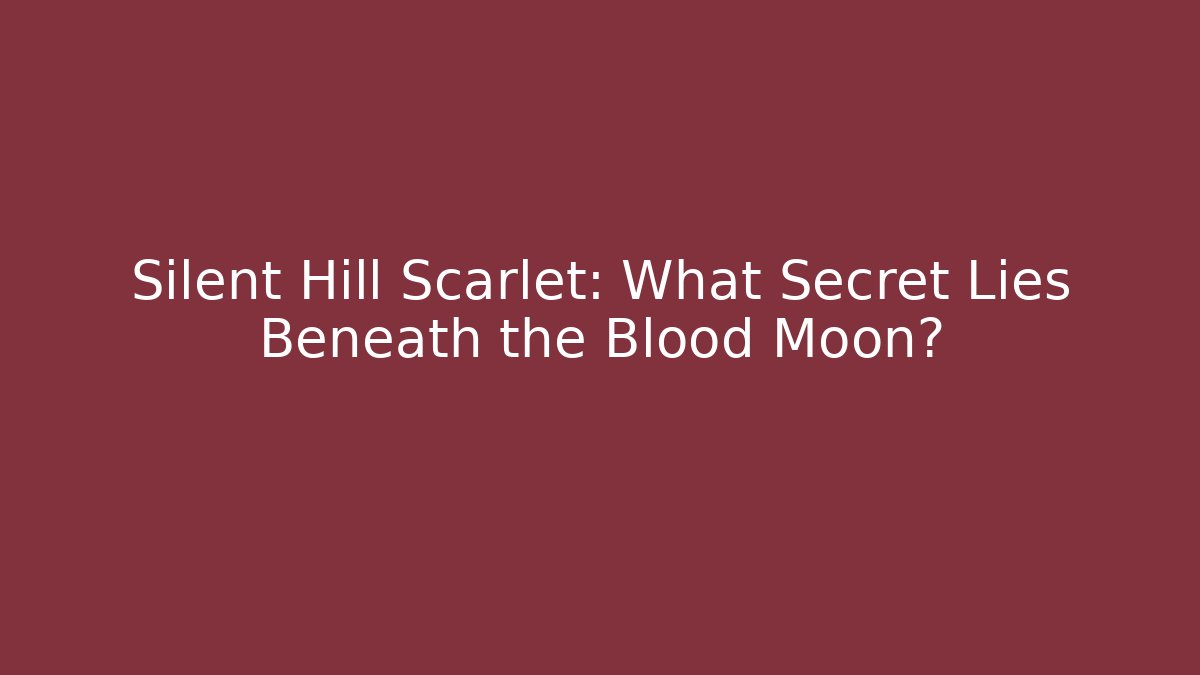 Silent Hill Scarlet: What Secret Lies Beneath the Blood Moon?