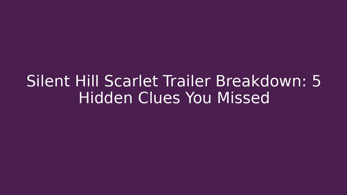 Silent Hill Scarlet Trailer Breakdown: 5 Hidden Clues You Missed