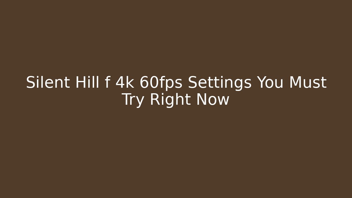 Silent Hill f 4k 60fps Settings You Must Try Right Now