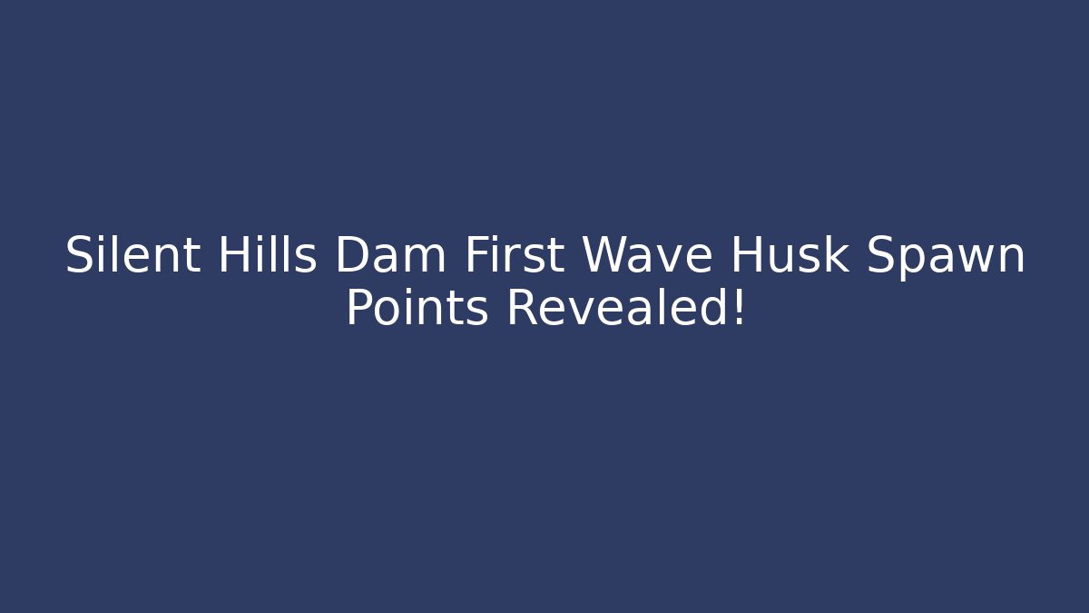 Silent Hills Dam First Wave Husk Spawn Points Revealed! - Critter Realm