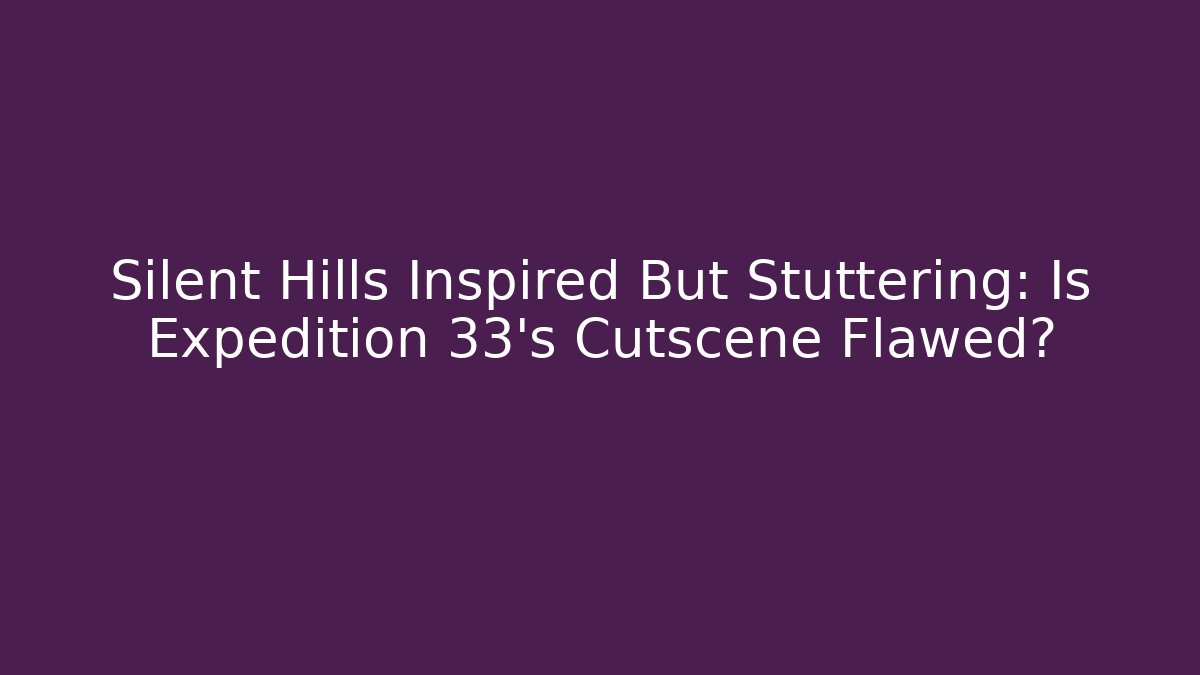 Silent Hills Inspired But Stuttering: Is Expedition 33’s Cutscene Flawed?