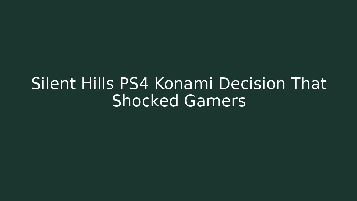 Silent Hills PS4 Konami Decision That Shocked Gamers