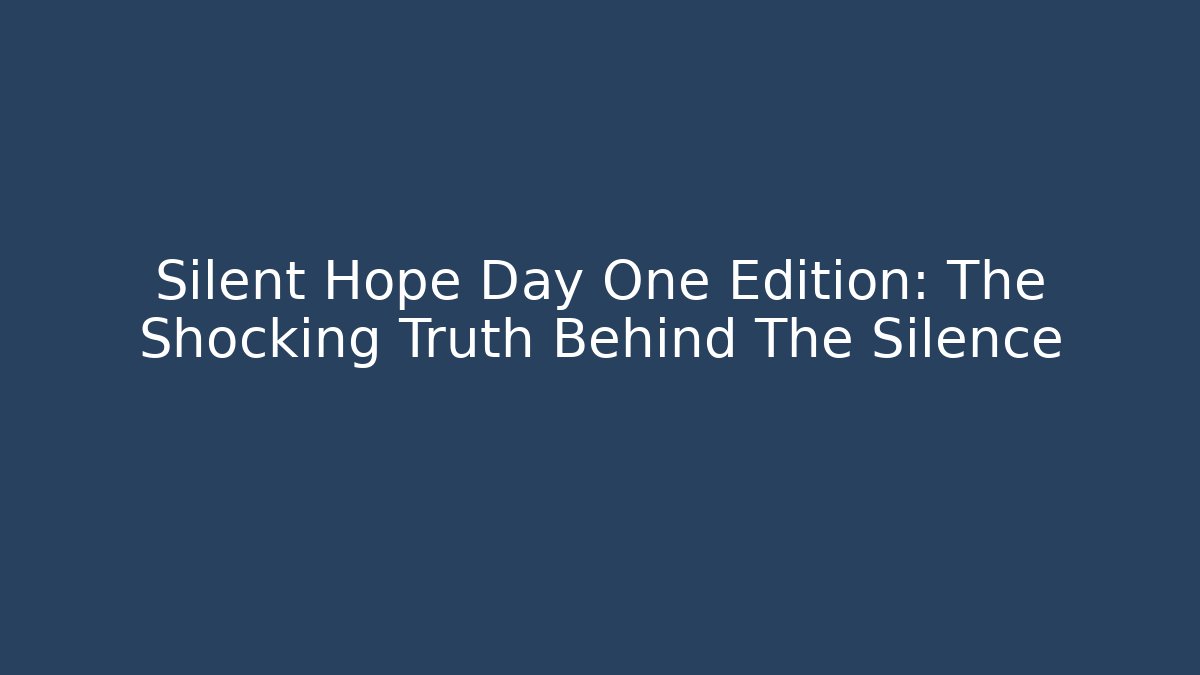 Silent Hope Day One Edition: The Shocking Truth Behind The Silence