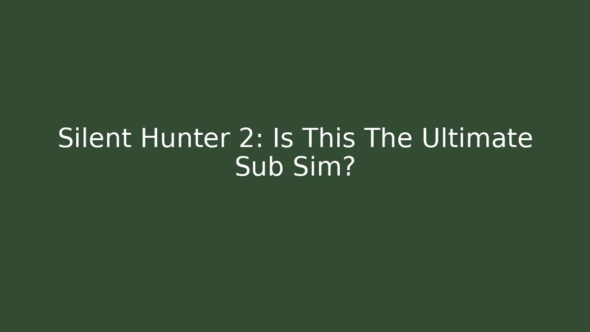 Silent Hunter 2: Is This The Ultimate Sub Sim?