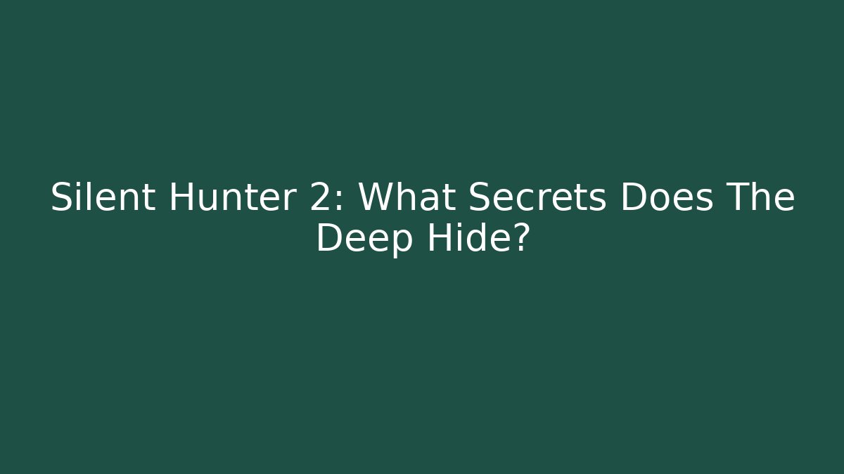 Silent Hunter 2: What Secrets Does The Deep Hide?