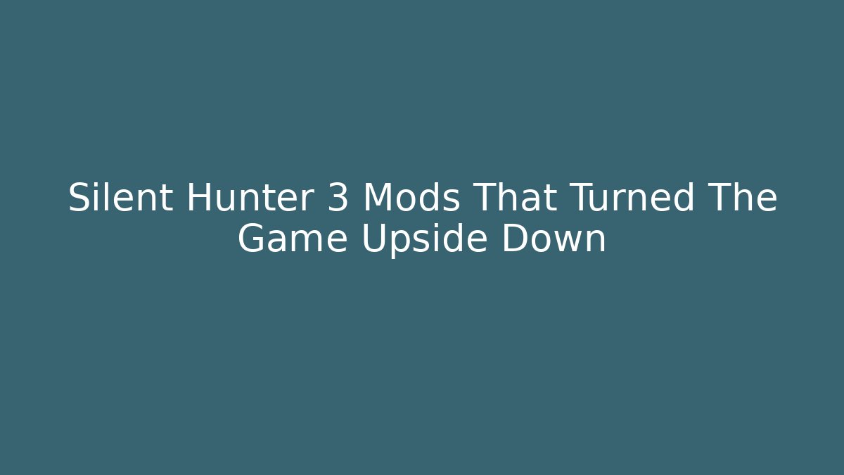 Silent Hunter 3 Mods That Turned The Game Upside Down